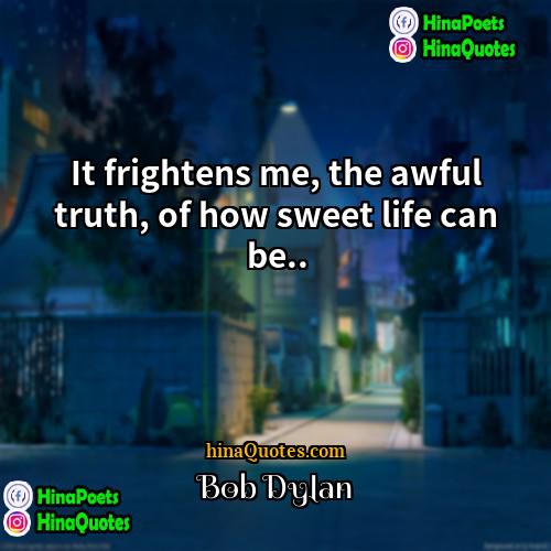 Bob Dylan Quotes | It frightens me, the awful truth, of